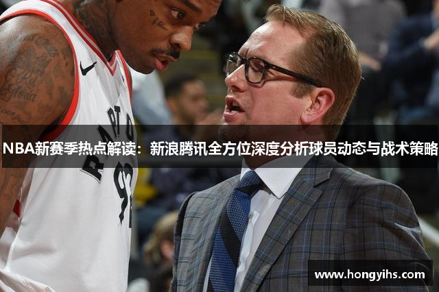 NBA新赛季热点解读：新浪腾讯全方位深度分析球员动态与战术策略