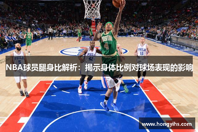 NBA球员腿身比解析：揭示身体比例对球场表现的影响