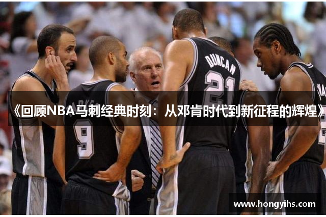 《回顾NBA马刺经典时刻：从邓肯时代到新征程的辉煌》