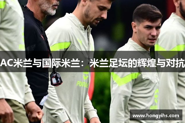 AC米兰与国际米兰：米兰足坛的辉煌与对抗