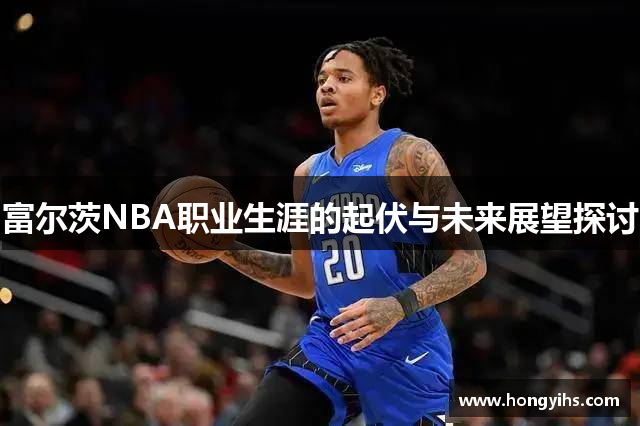 富尔茨NBA职业生涯的起伏与未来展望探讨