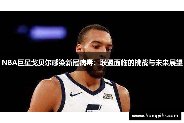 NBA巨星戈贝尔感染新冠病毒：联盟面临的挑战与未来展望