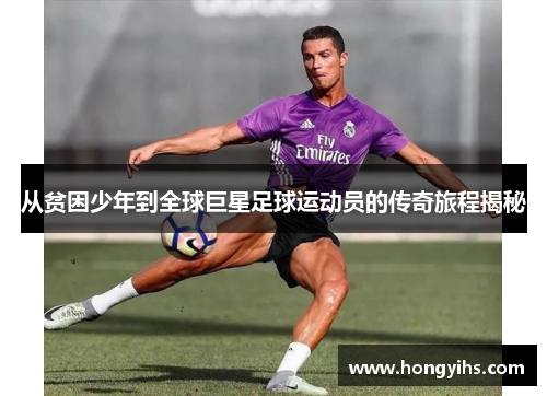 从贫困少年到全球巨星足球运动员的传奇旅程揭秘