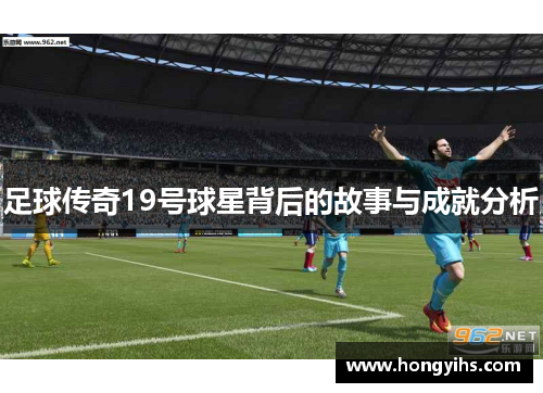 足球传奇19号球星背后的故事与成就分析