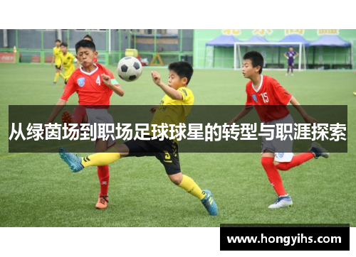从绿茵场到职场足球球星的转型与职涯探索