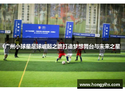 广州小球星足球崛起之路打造梦想舞台与未来之星
