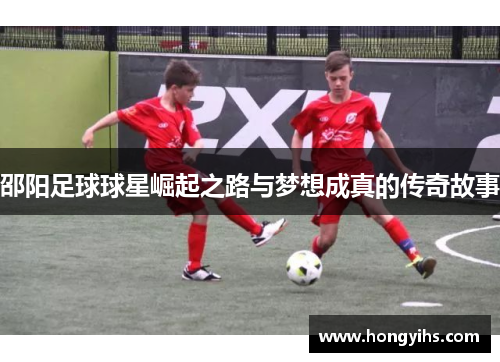 邵阳足球球星崛起之路与梦想成真的传奇故事