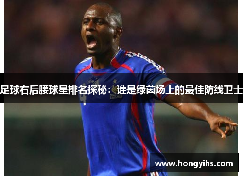 足球右后腰球星排名探秘：谁是绿茵场上的最佳防线卫士