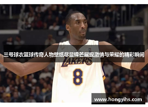 三号球衣篮球传奇人物壁纸尽显锋芒展现激情与荣耀的精彩瞬间