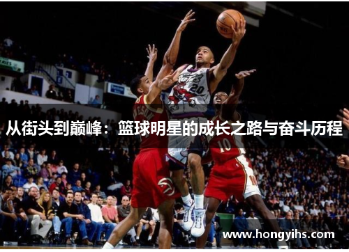 从街头到巅峰：篮球明星的成长之路与奋斗历程