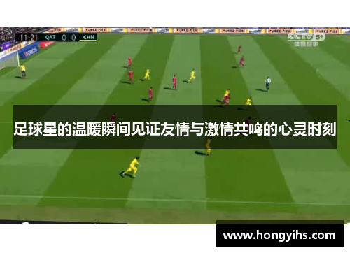 足球星的温暖瞬间见证友情与激情共鸣的心灵时刻