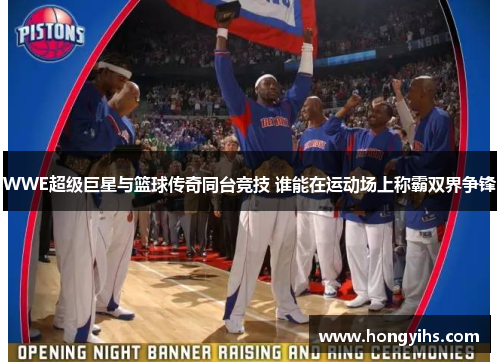 WWE超级巨星与篮球传奇同台竞技 谁能在运动场上称霸双界争锋