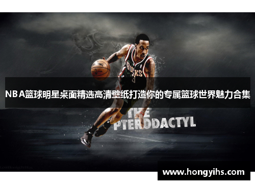 NBA篮球明星桌面精选高清壁纸打造你的专属篮球世界魅力合集
