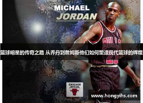 篮球明星的传奇之路 从乔丹到詹姆斯他们如何塑造现代篮球的辉煌