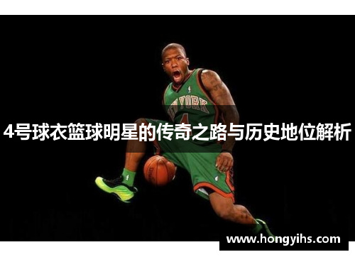4号球衣篮球明星的传奇之路与历史地位解析
